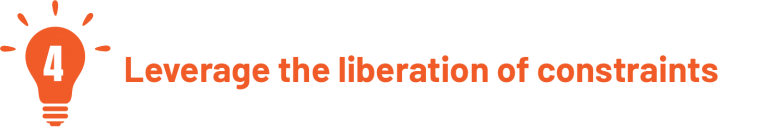 4. Leverage the liberation of constraints 